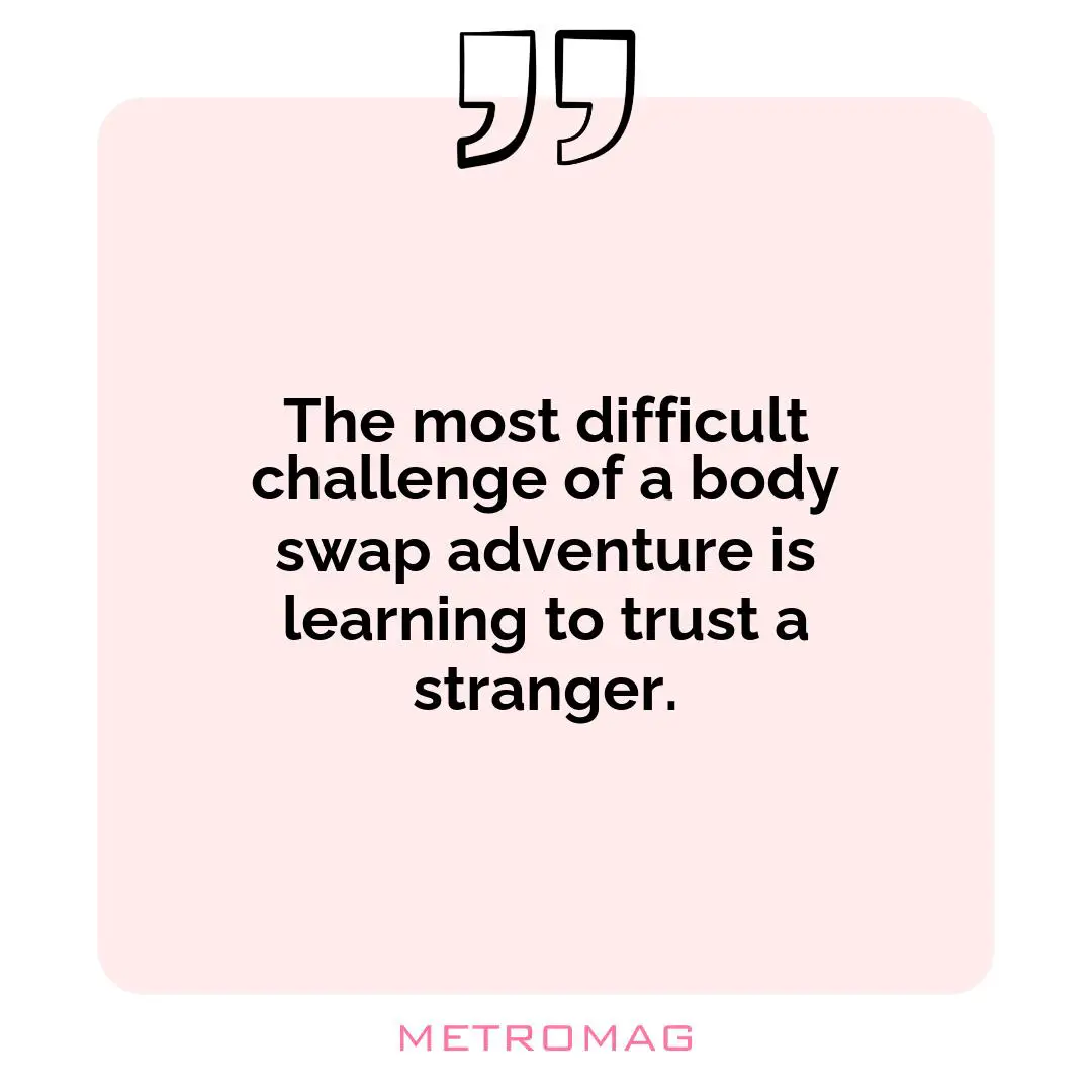 The most difficult challenge of a body swap adventure is learning to trust a stranger.