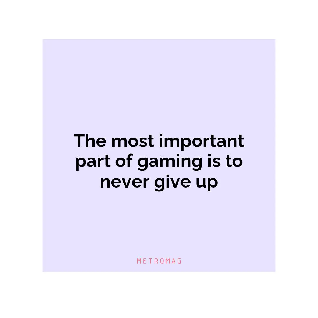 The most important part of gaming is to never give up