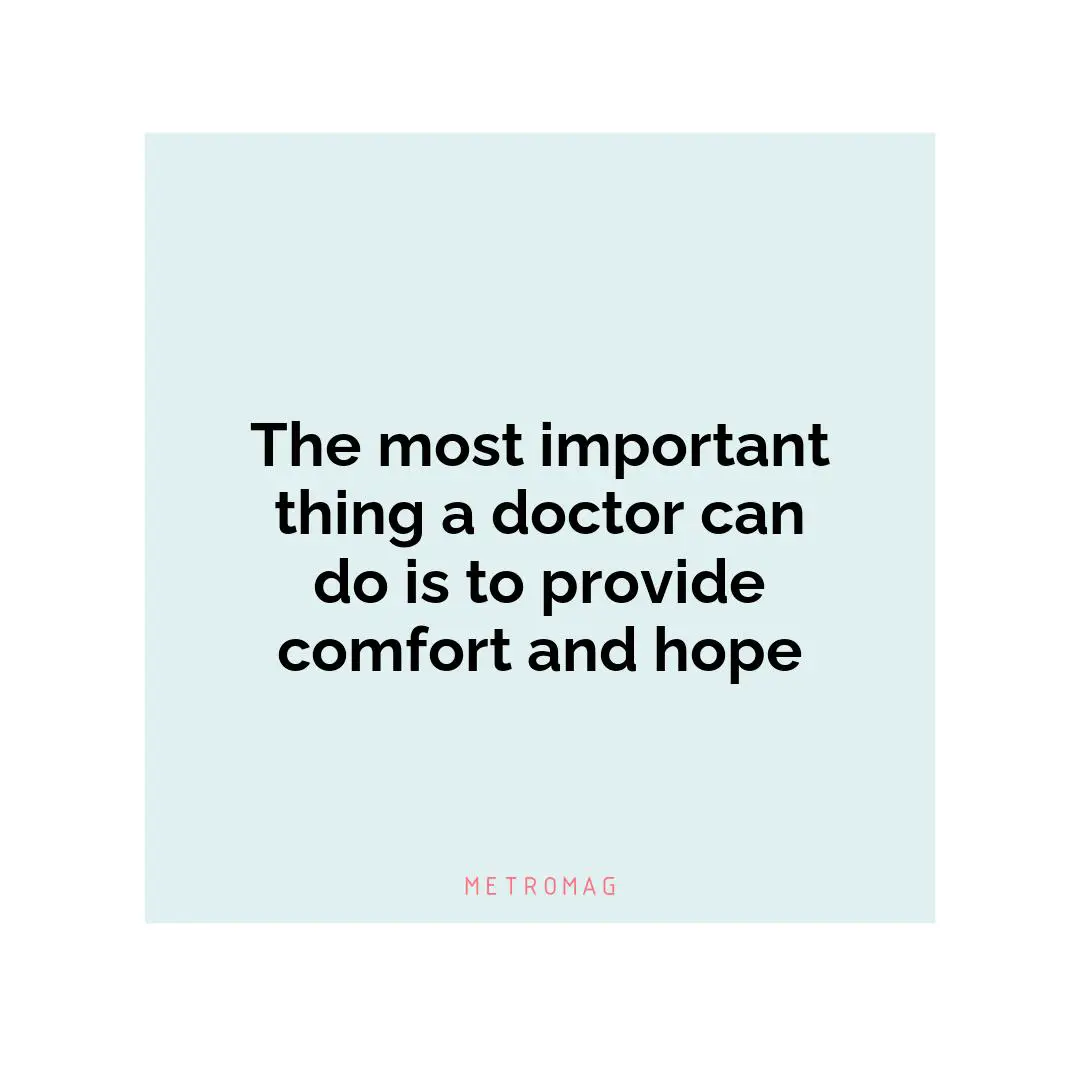 The most important thing a doctor can do is to provide comfort and hope