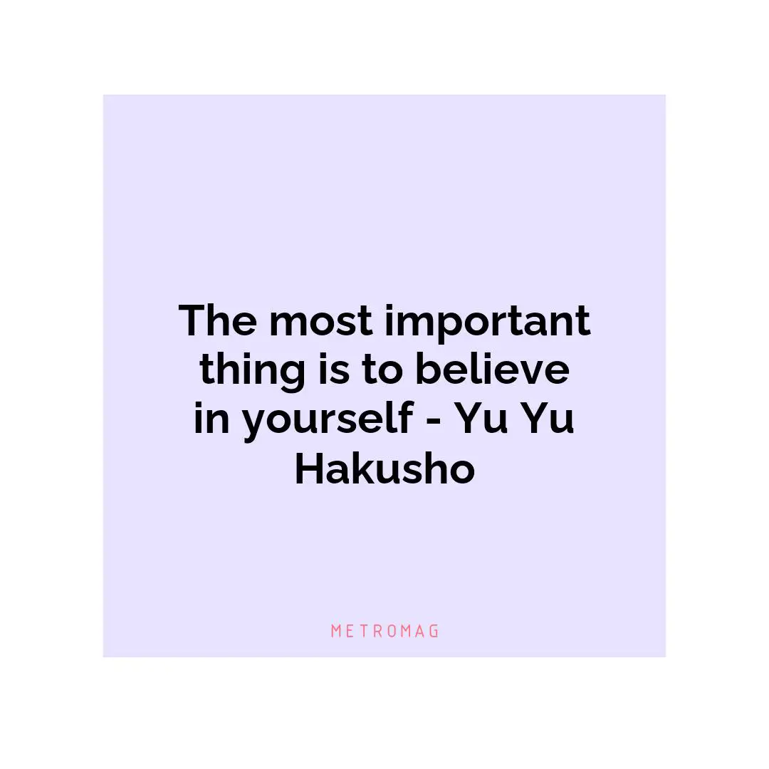 The most important thing is to believe in yourself - Yu Yu Hakusho