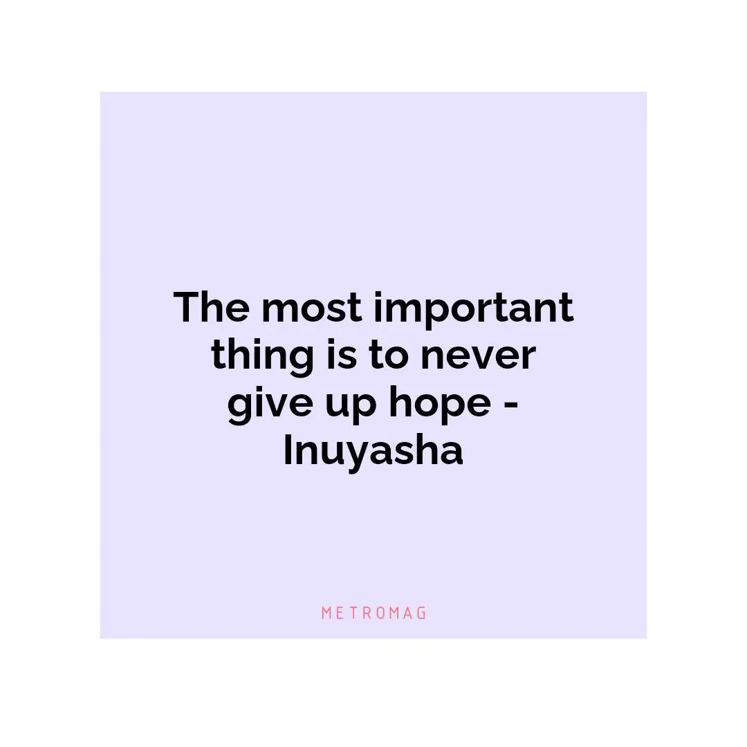 The most important thing is to never give up hope - Inuyasha