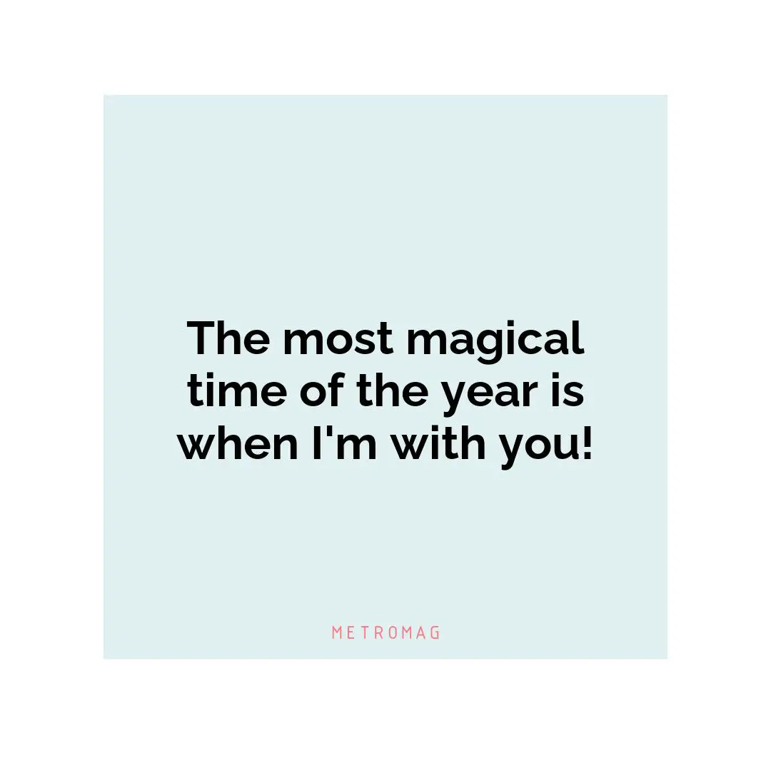The most magical time of the year is when I'm with you!