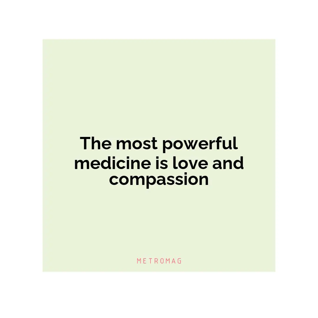 The most powerful medicine is love and compassion