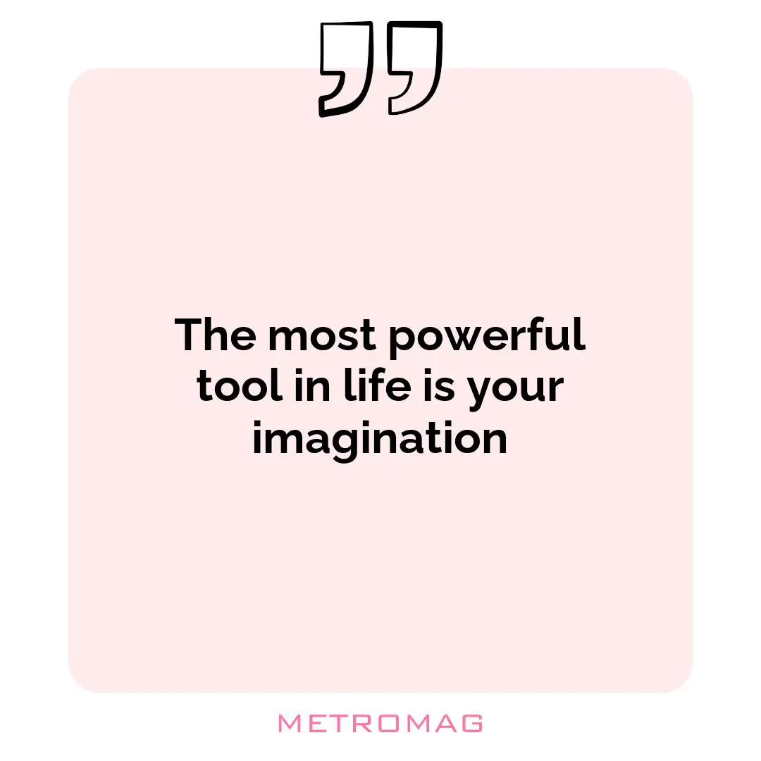 The most powerful tool in life is your imagination