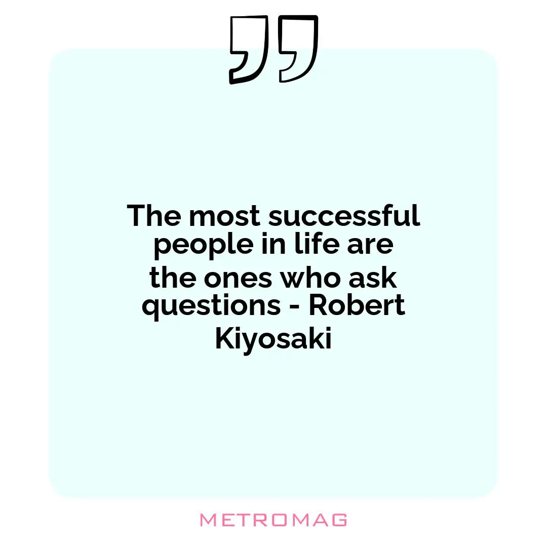 The most successful people in life are the ones who ask questions - Robert Kiyosaki