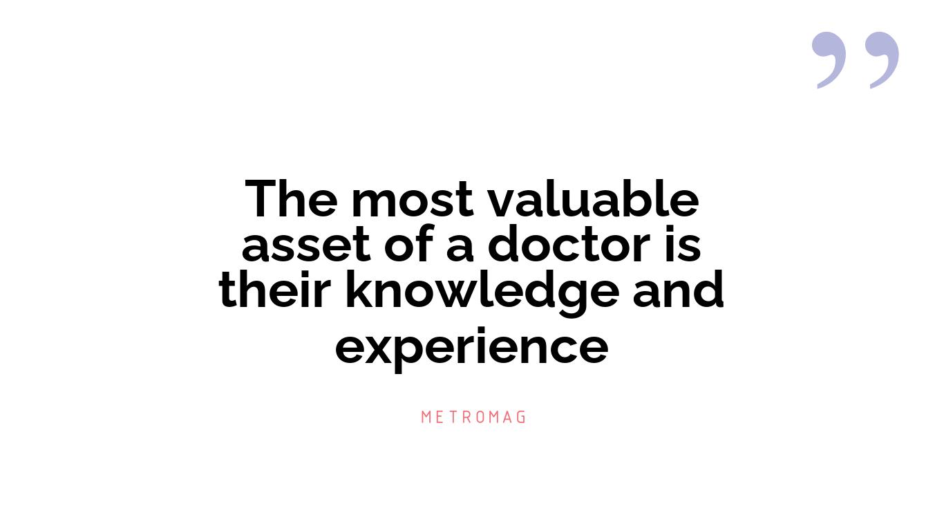 The most valuable asset of a doctor is their knowledge and experience