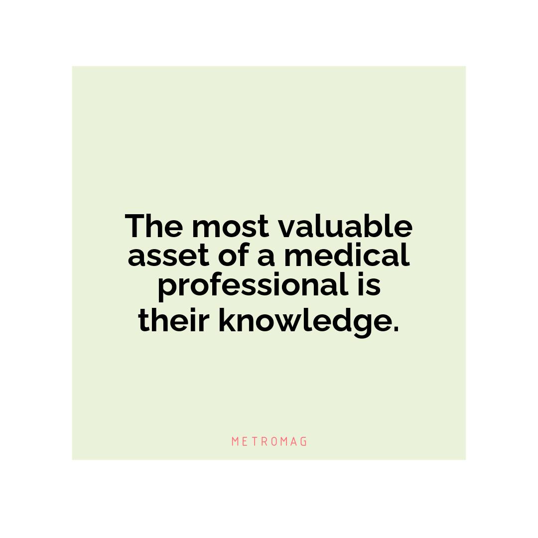 The most valuable asset of a medical professional is their knowledge.