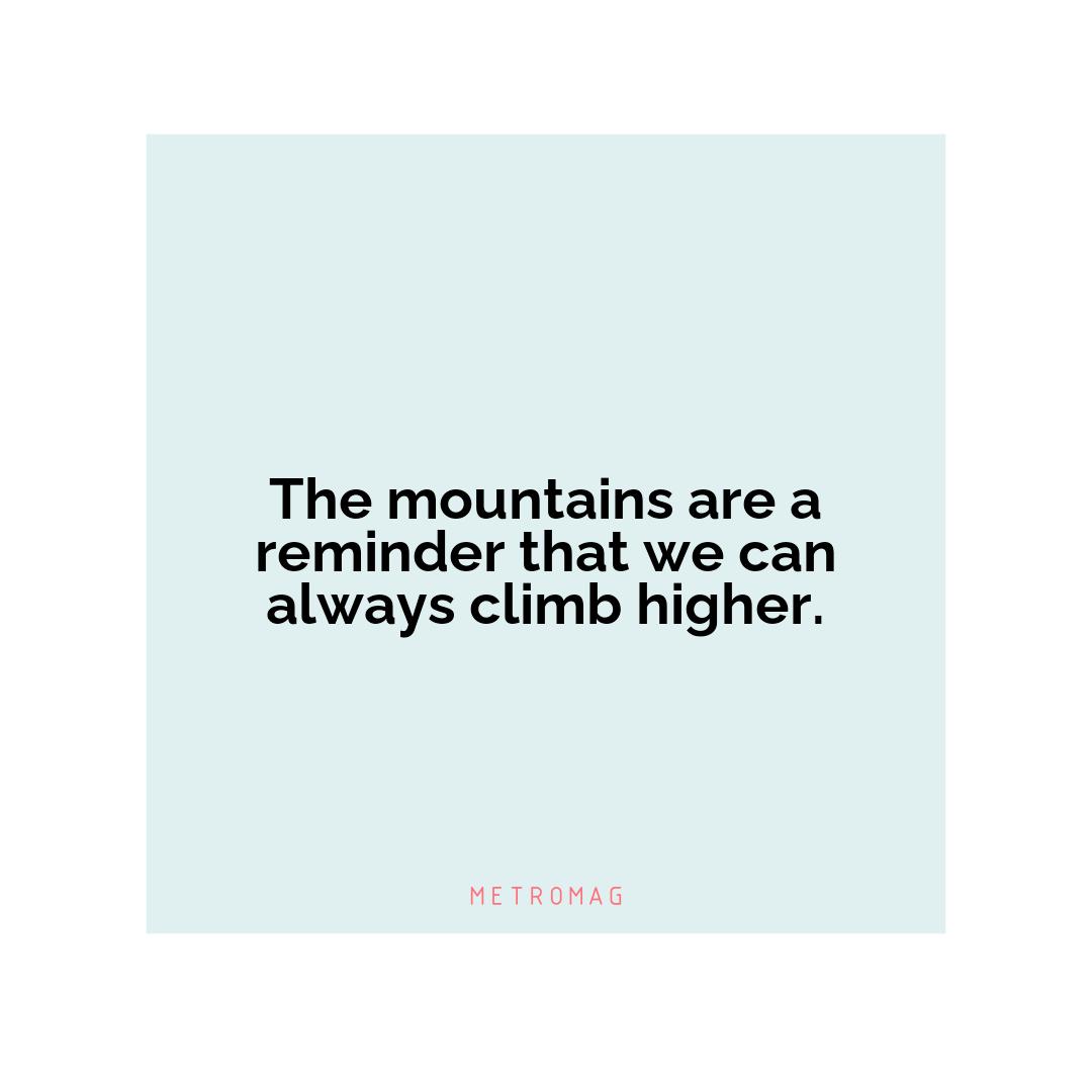 The mountains are a reminder that we can always climb higher.