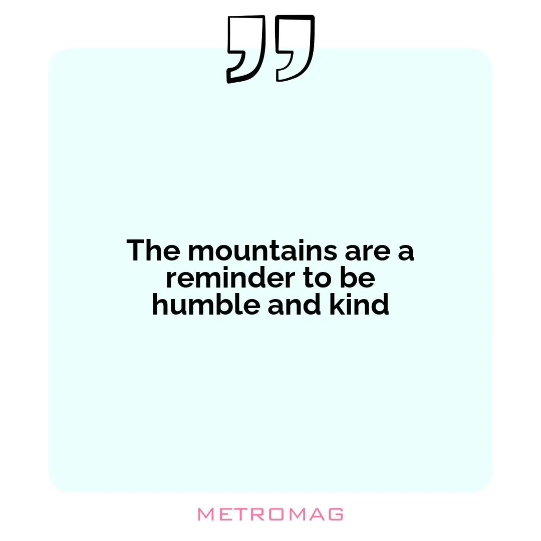 The mountains are a reminder to be humble and kind