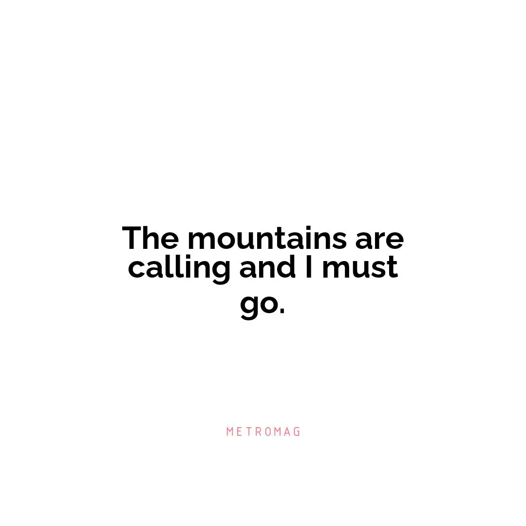 The mountains are calling and I must go.