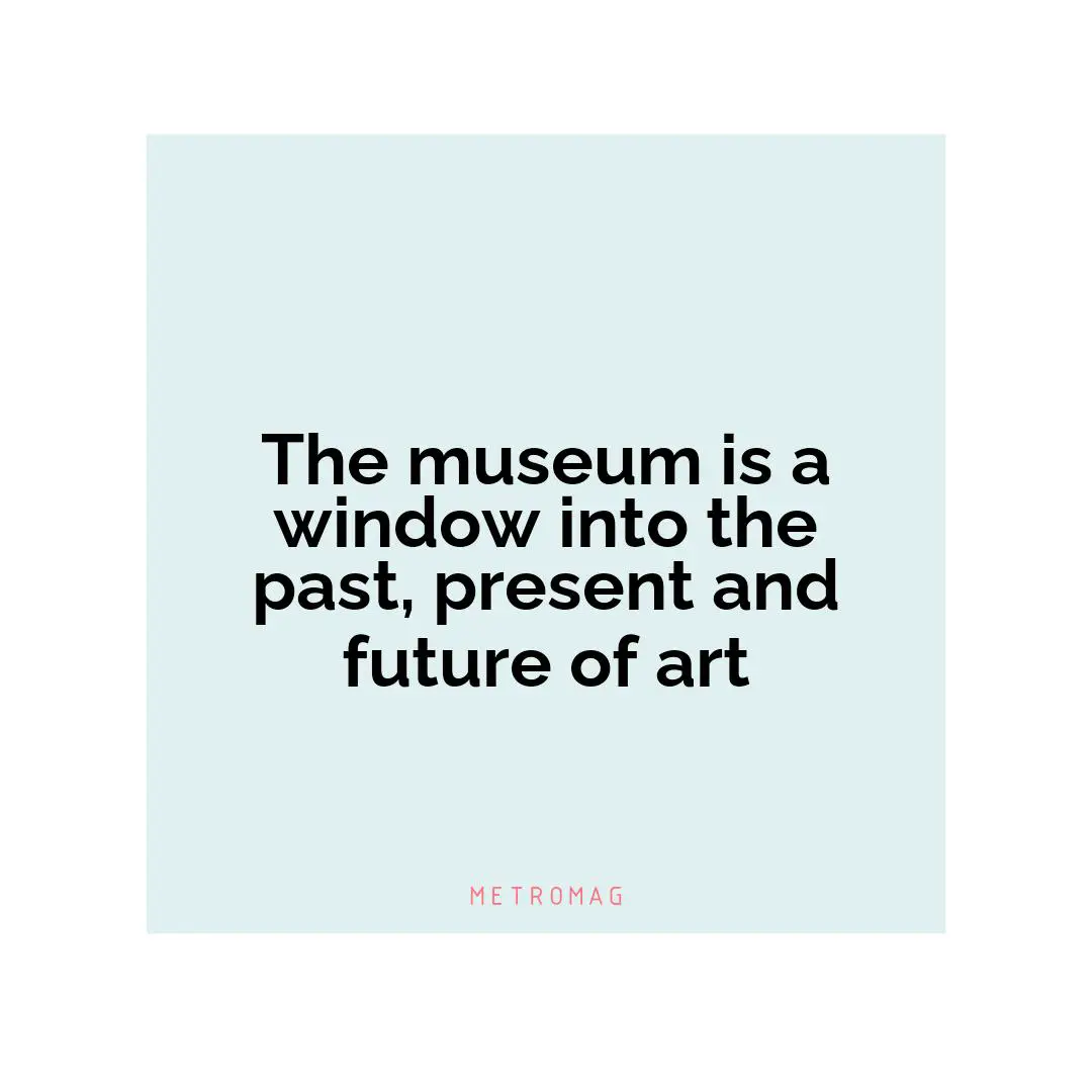 The museum is a window into the past, present and future of art