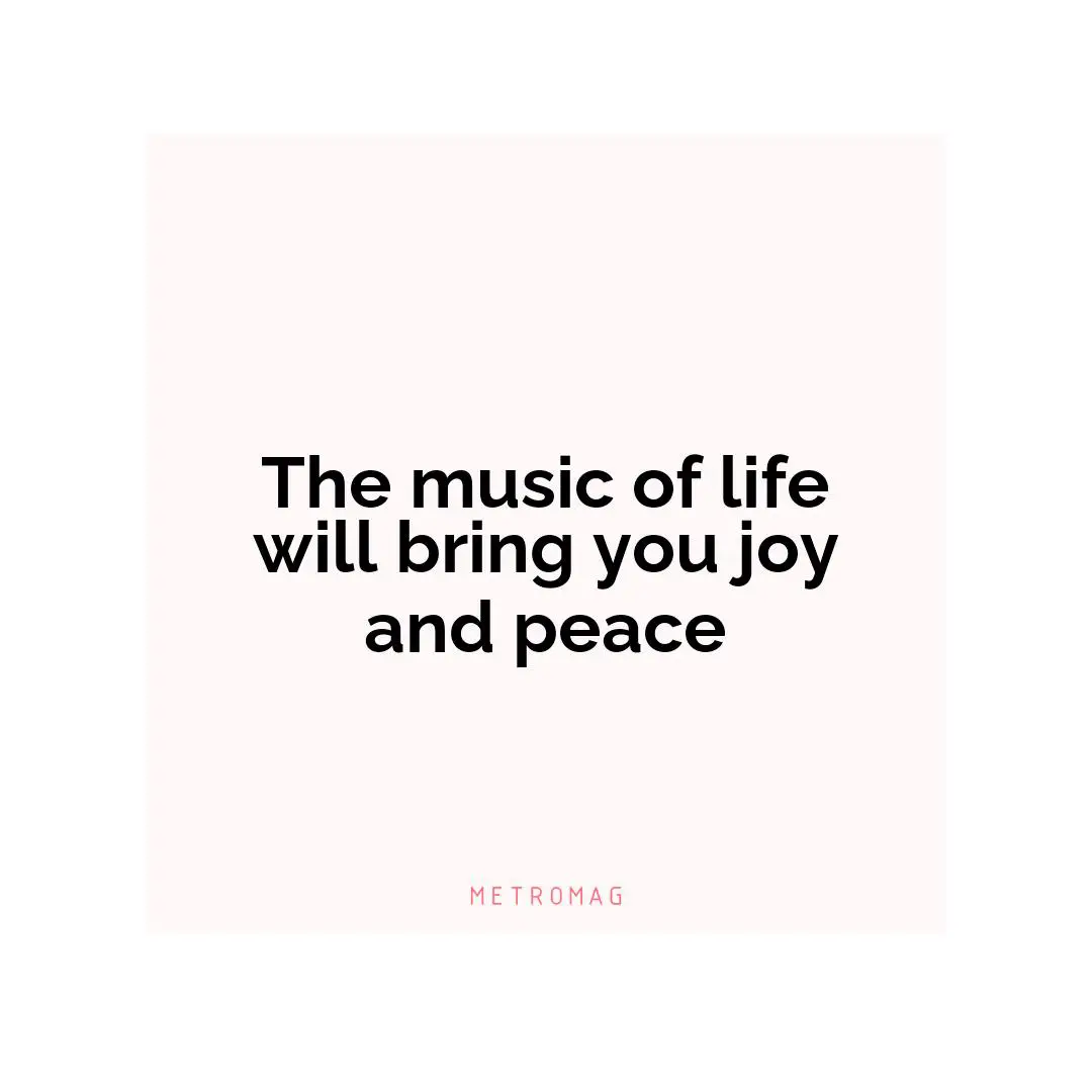 The music of life will bring you joy and peace
