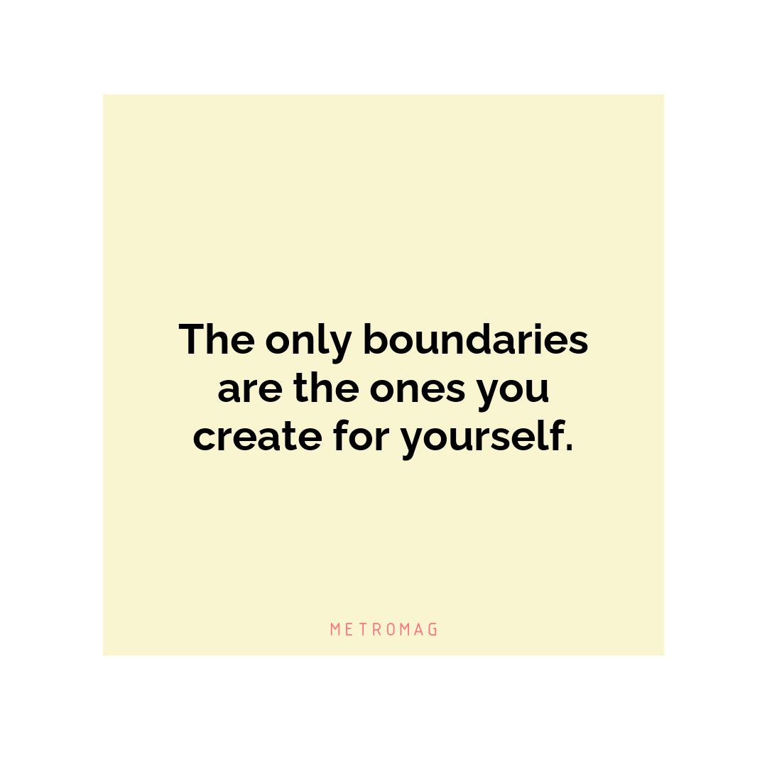 The only boundaries are the ones you create for yourself.