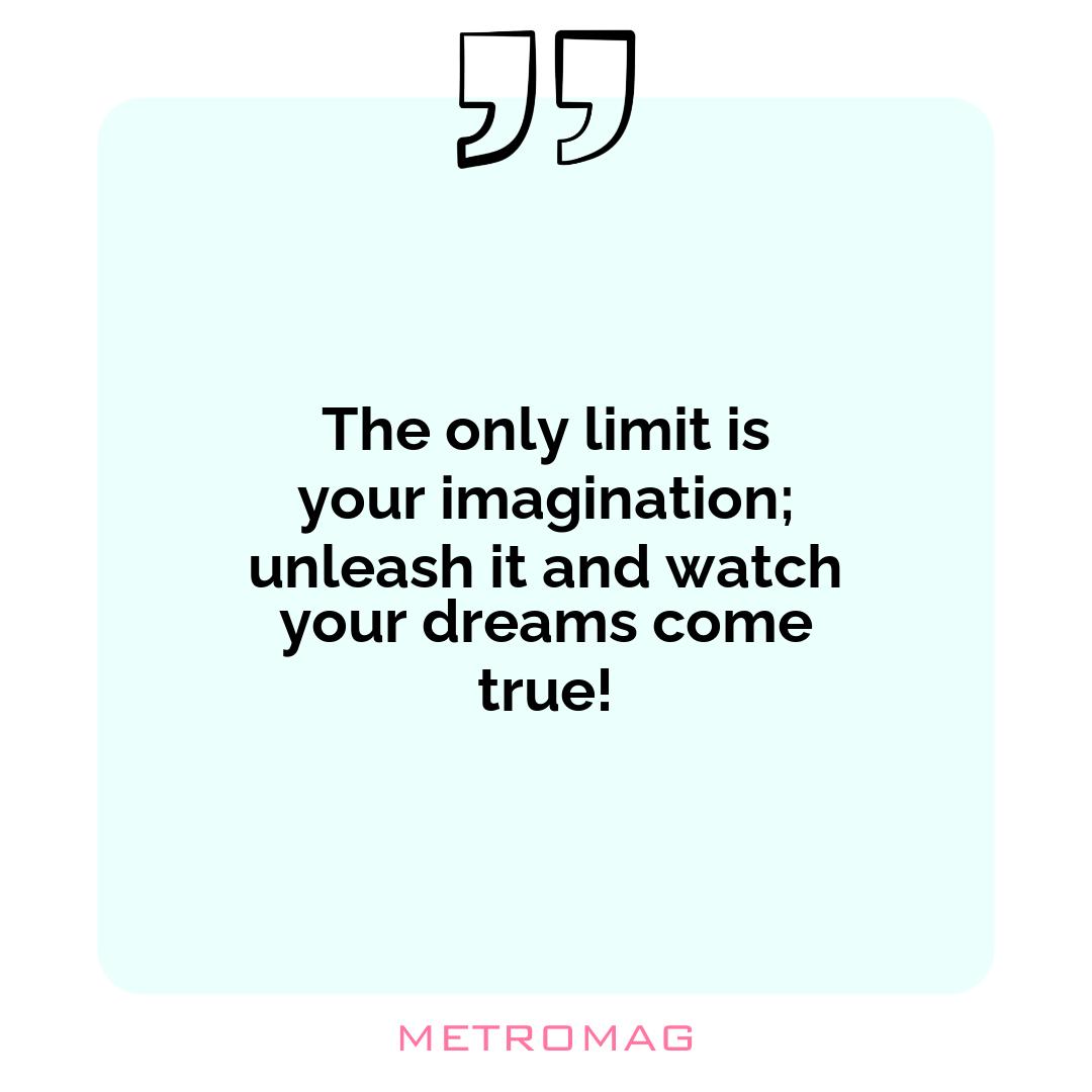 The only limit is your imagination; unleash it and watch your dreams come true!