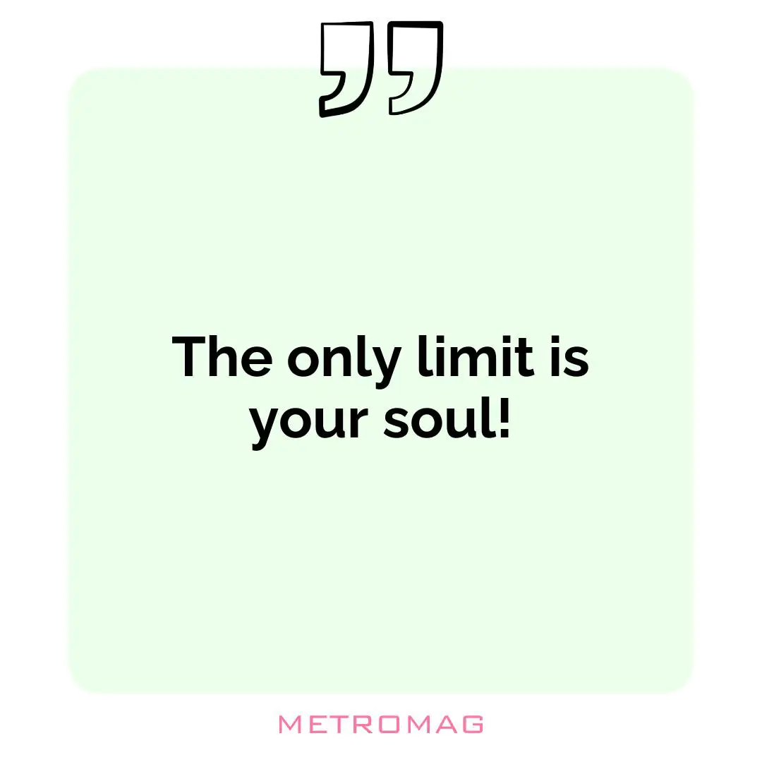 The only limit is your soul!