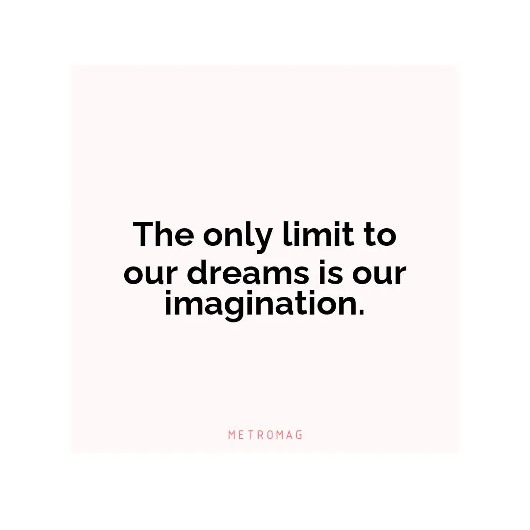 The only limit to our dreams is our imagination.