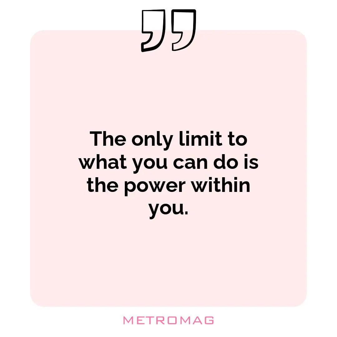 The only limit to what you can do is the power within you.