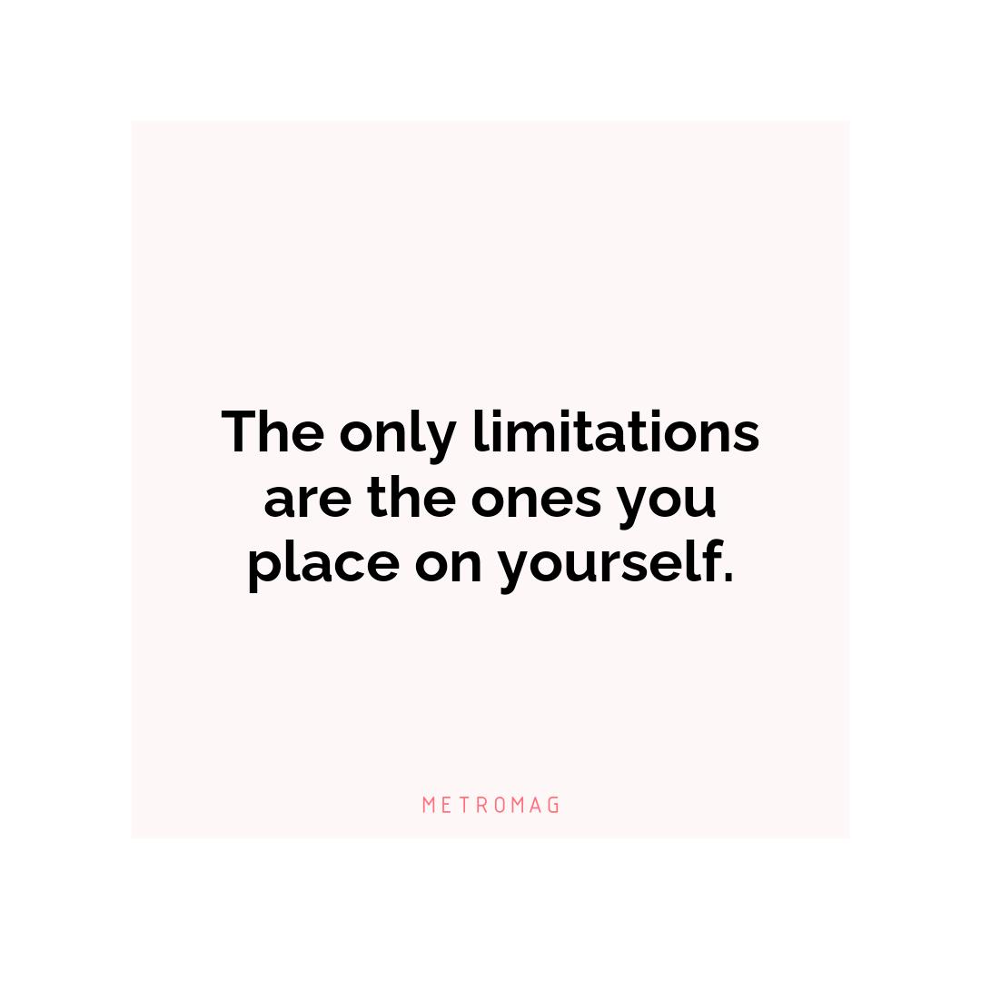 The only limitations are the ones you place on yourself.