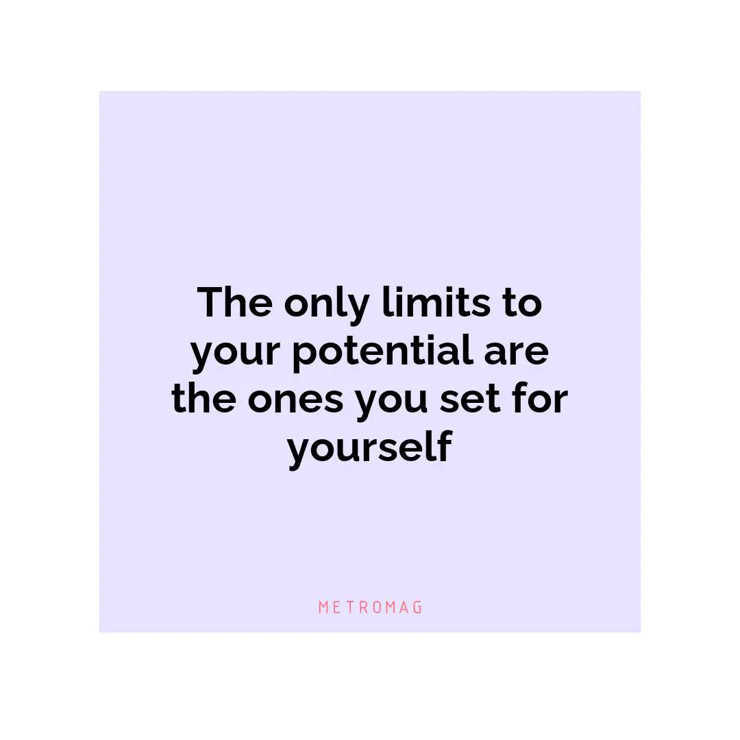 The only limits to your potential are the ones you set for yourself