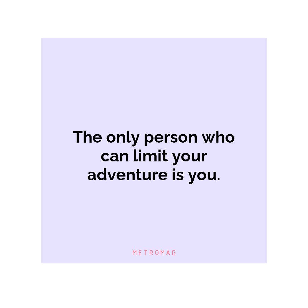 The only person who can limit your adventure is you.