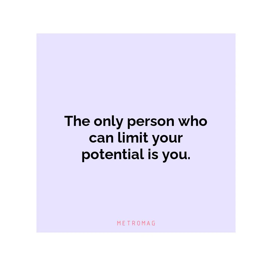 The only person who can limit your potential is you.