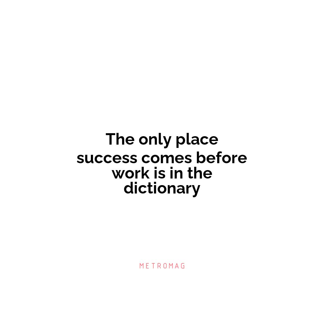 The only place success comes before work is in the dictionary