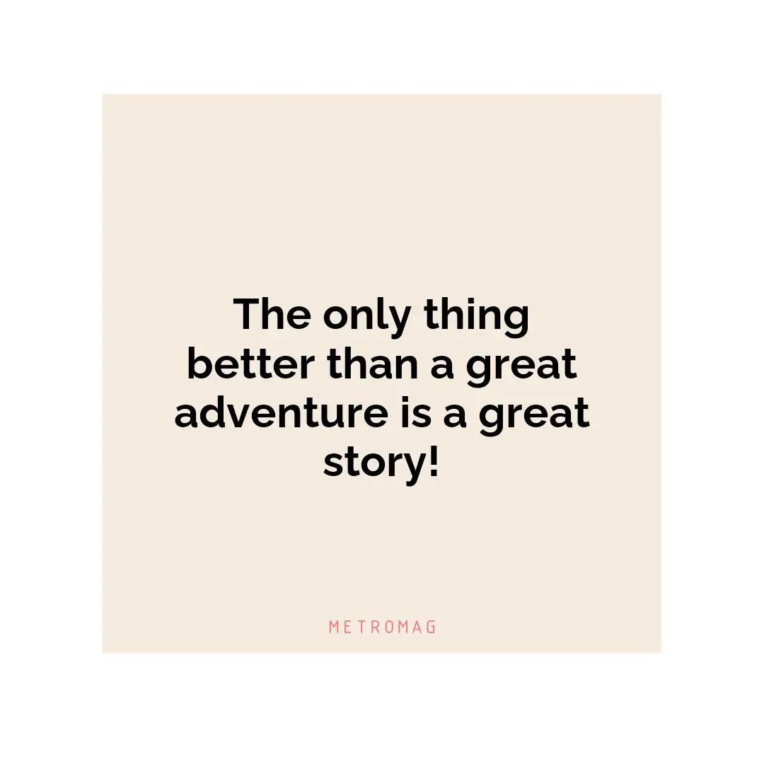 The only thing better than a great adventure is a great story!