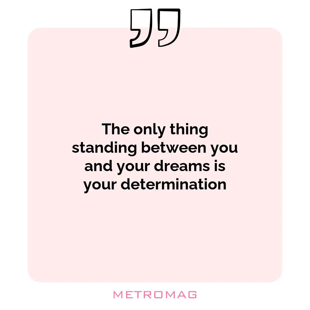 The only thing standing between you and your dreams is your determination