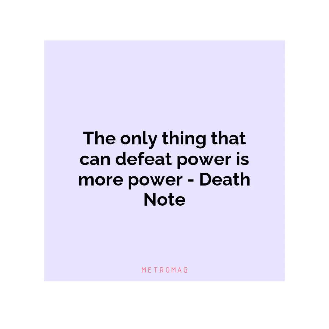 The only thing that can defeat power is more power - Death Note
