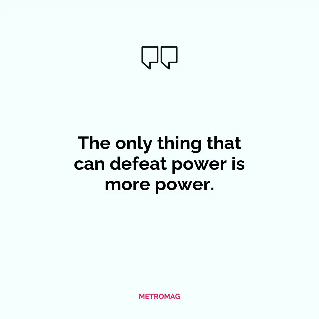 The only thing that can defeat power is more power.