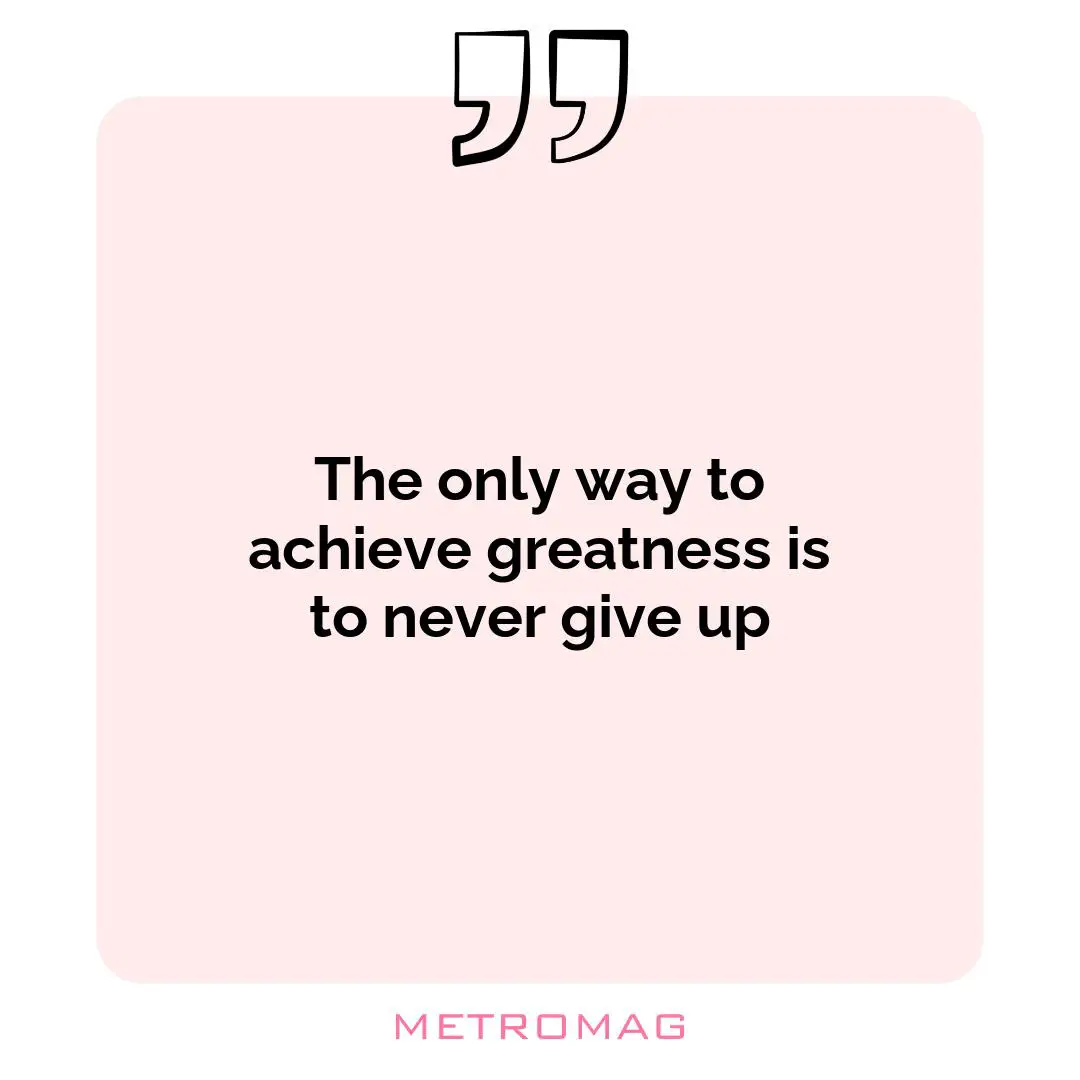 The only way to achieve greatness is to never give up