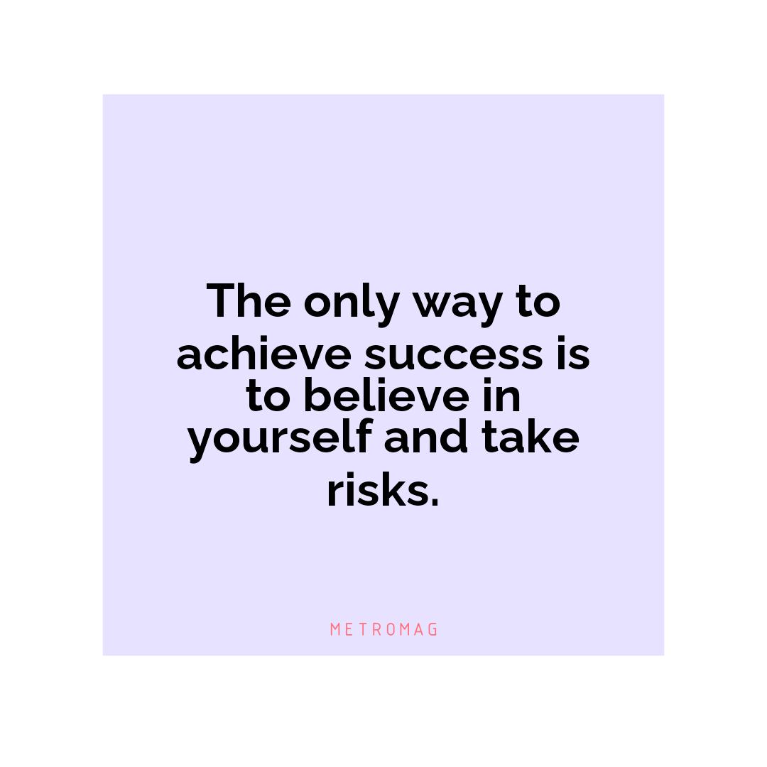 The only way to achieve success is to believe in yourself and take risks.