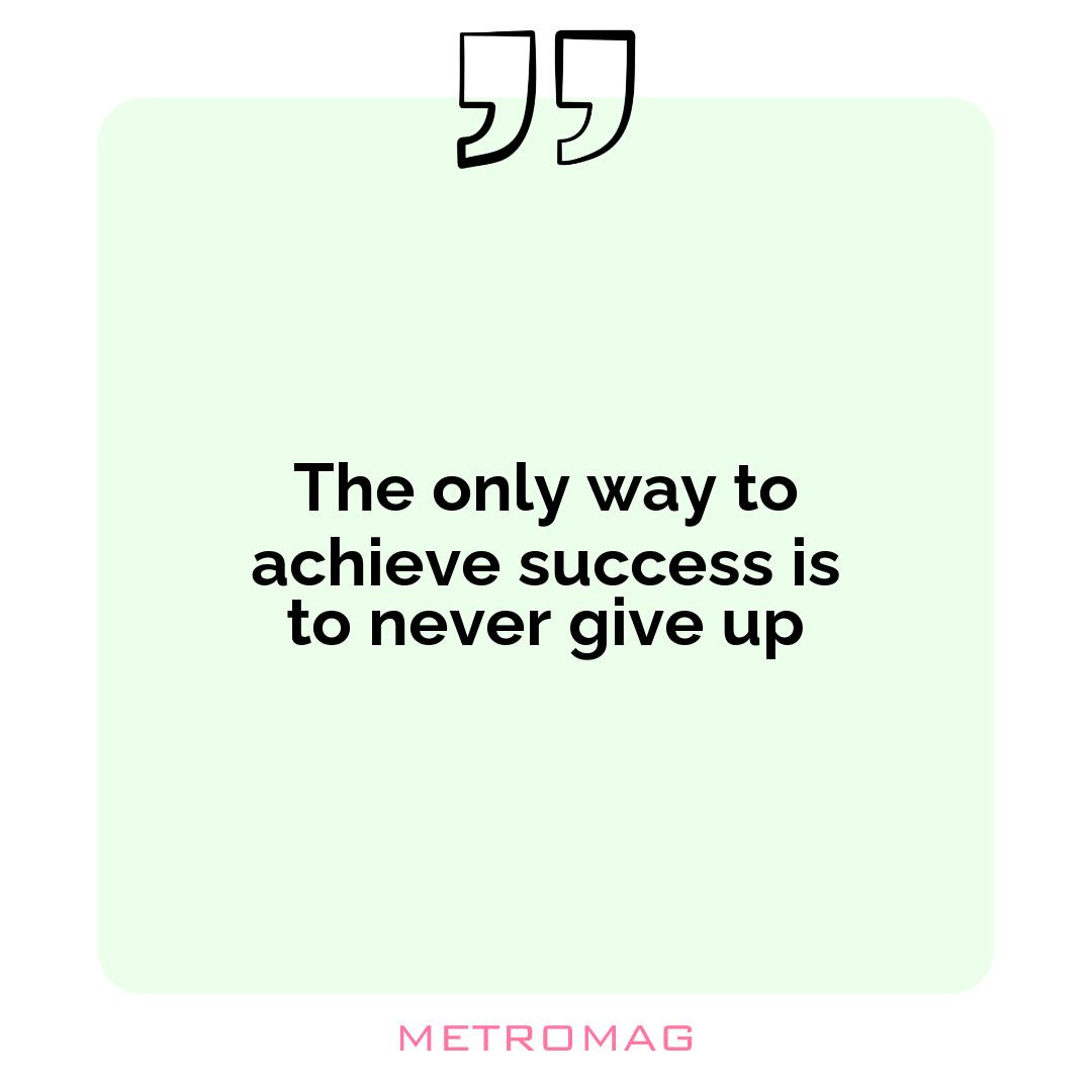 The only way to achieve success is to never give up