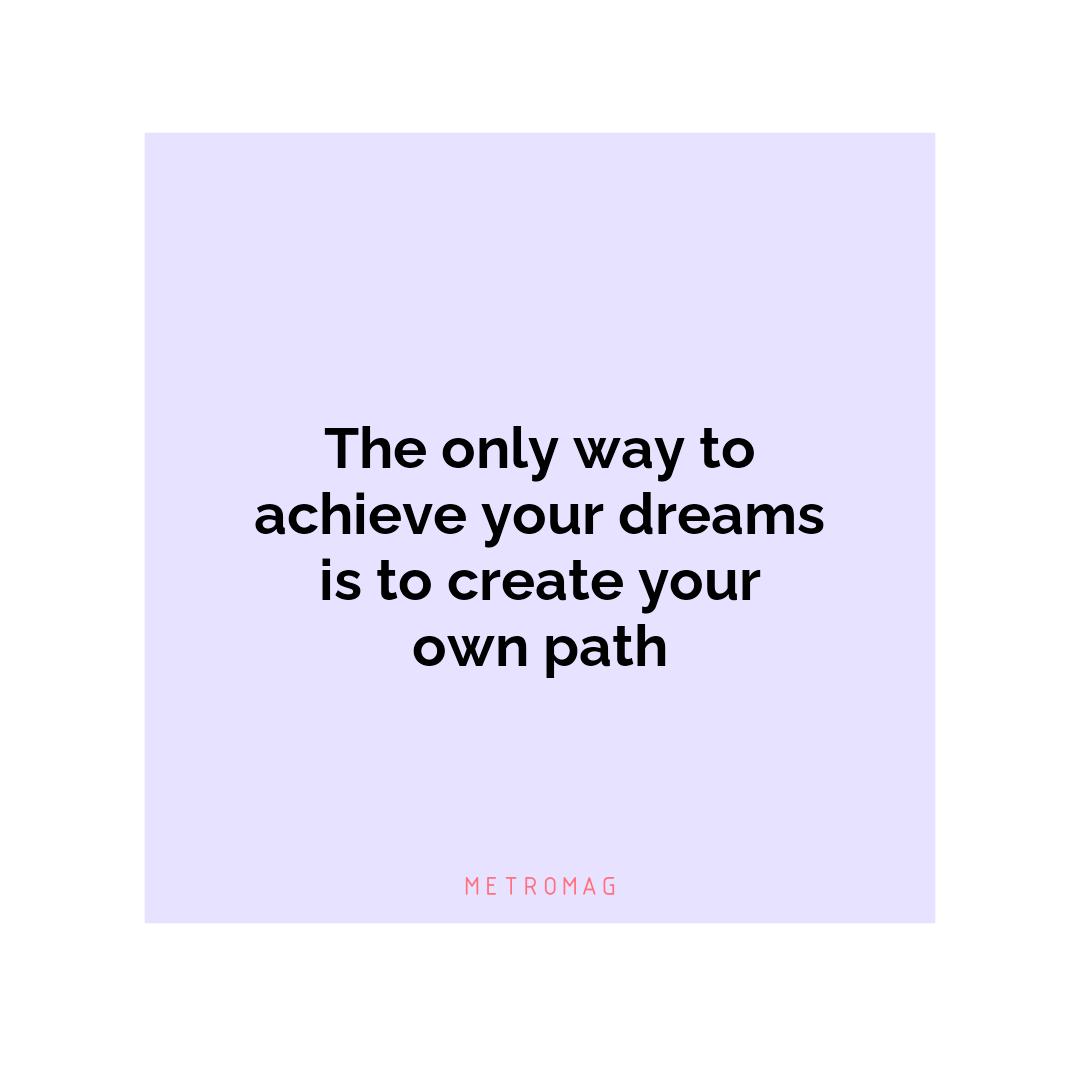 The only way to achieve your dreams is to create your own path