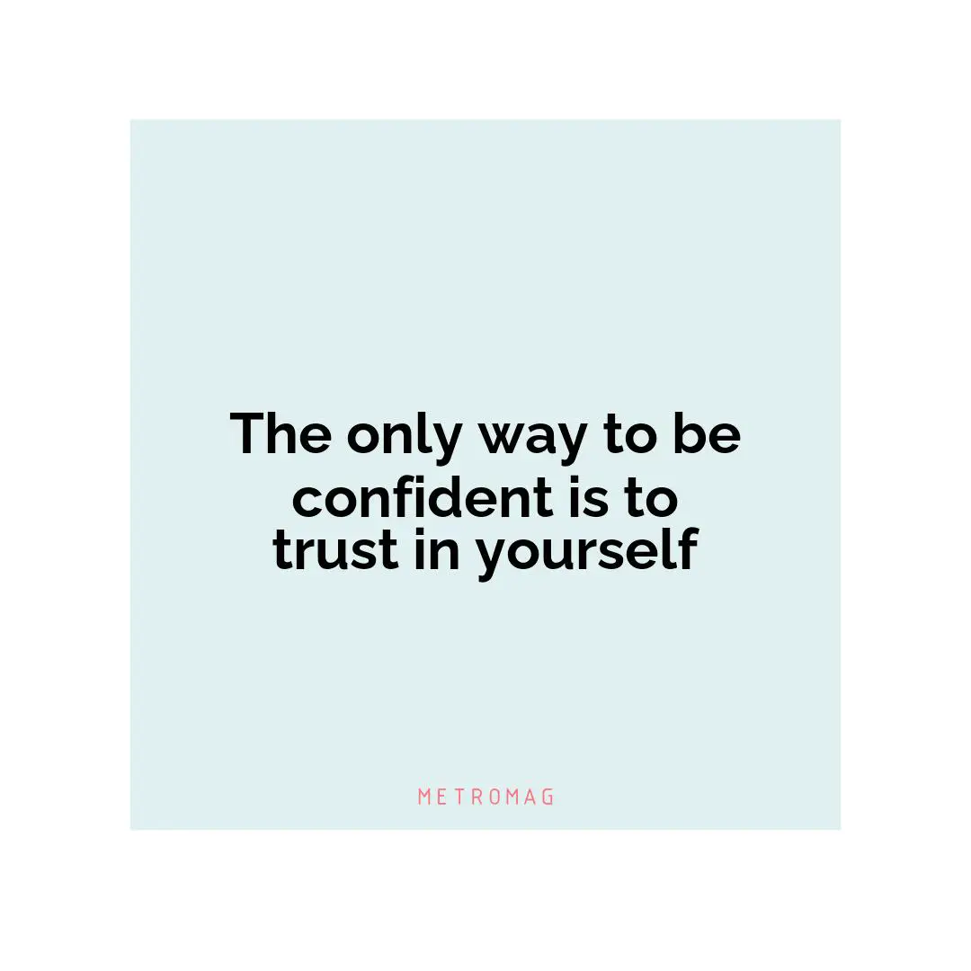 The only way to be confident is to trust in yourself