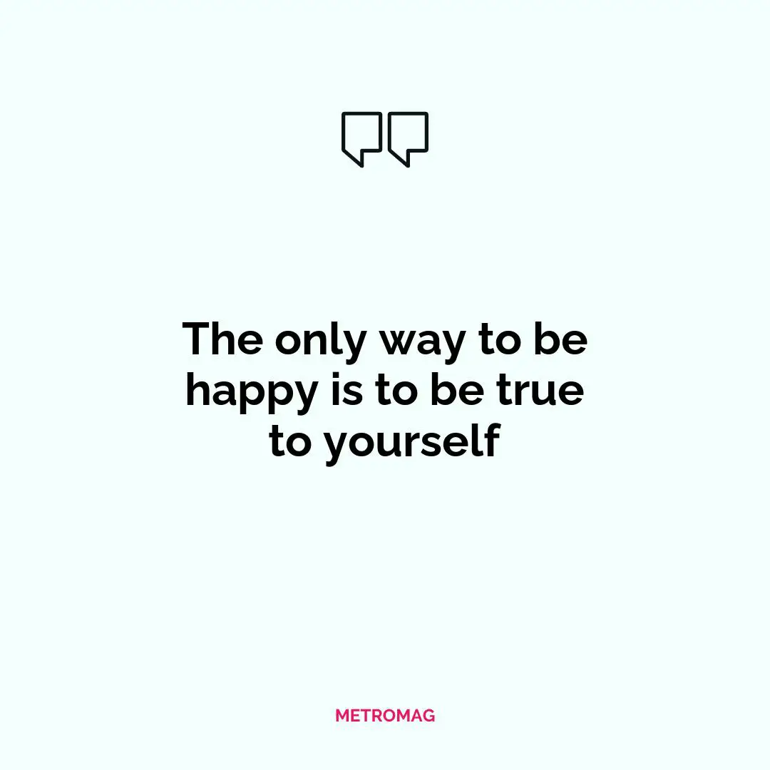 The only way to be happy is to be true to yourself