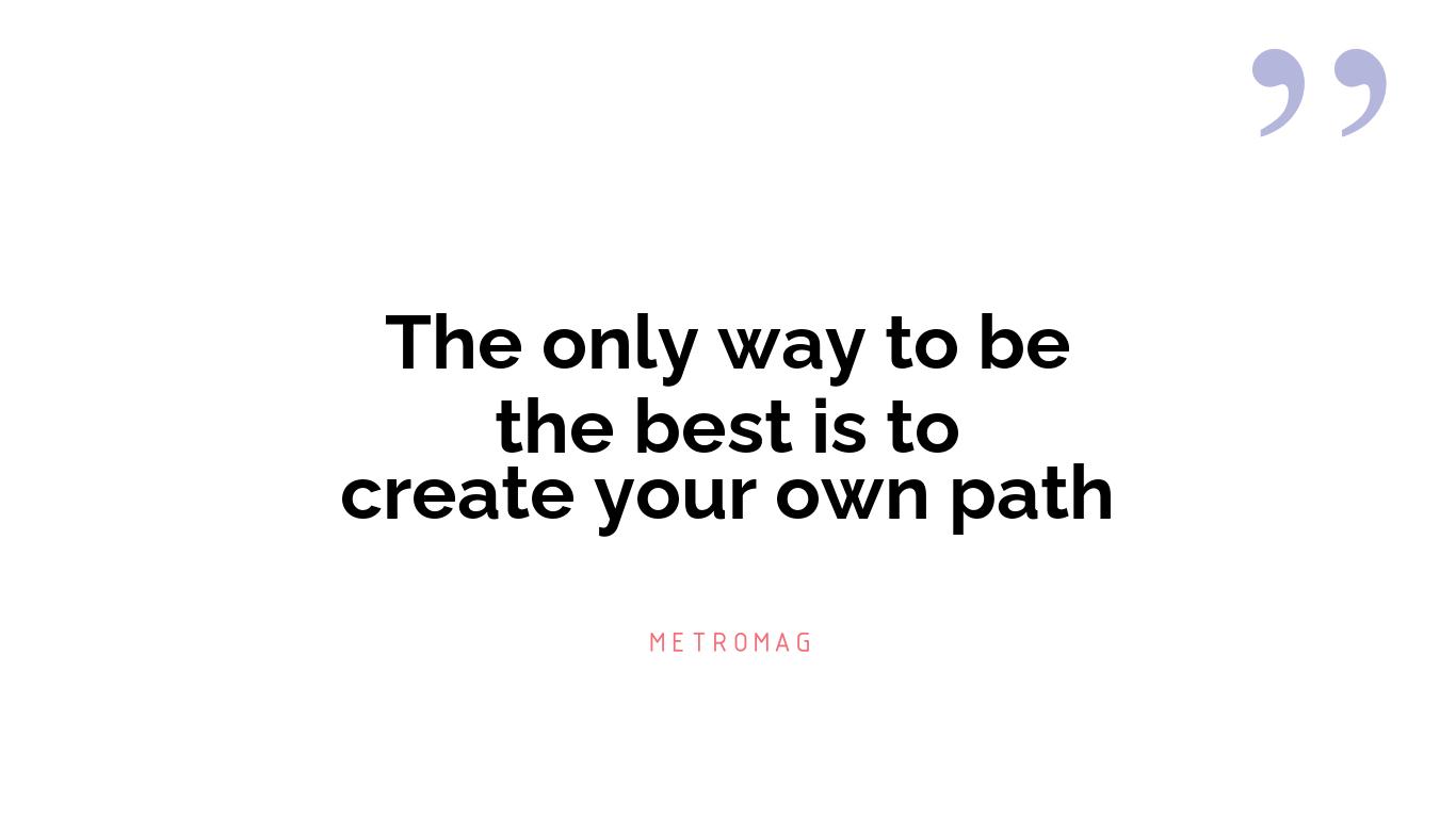 The only way to be the best is to create your own path