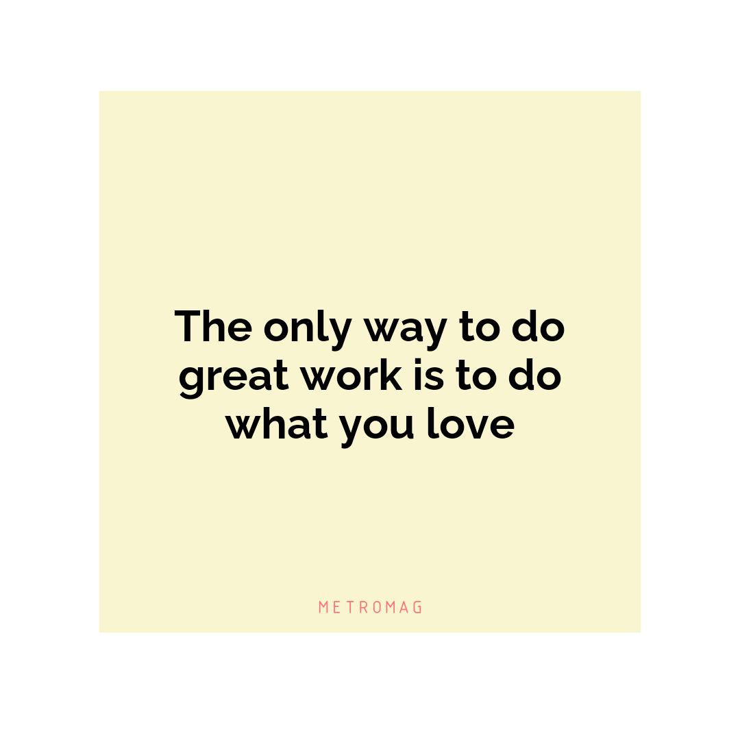 The only way to do great work is to do what you love