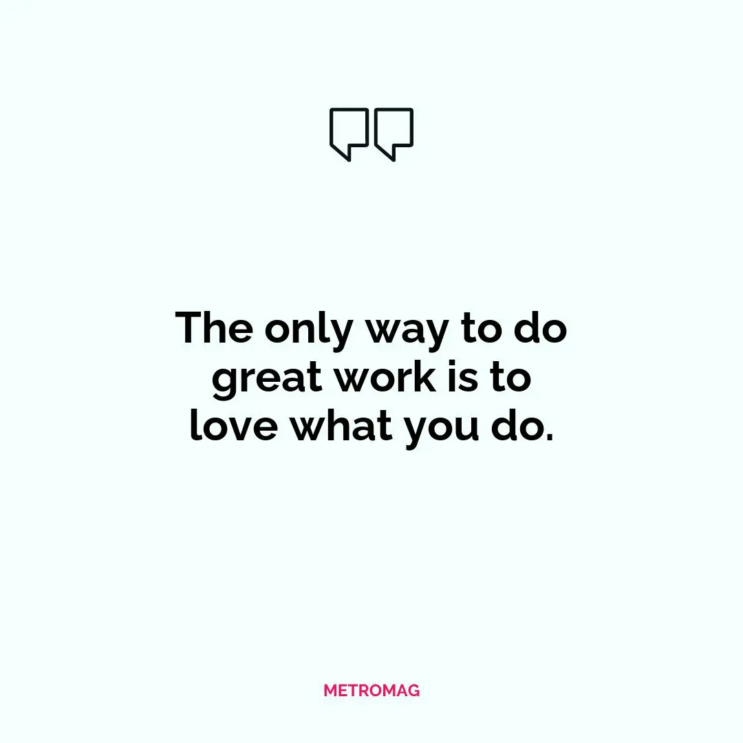 The only way to do great work is to love what you do.