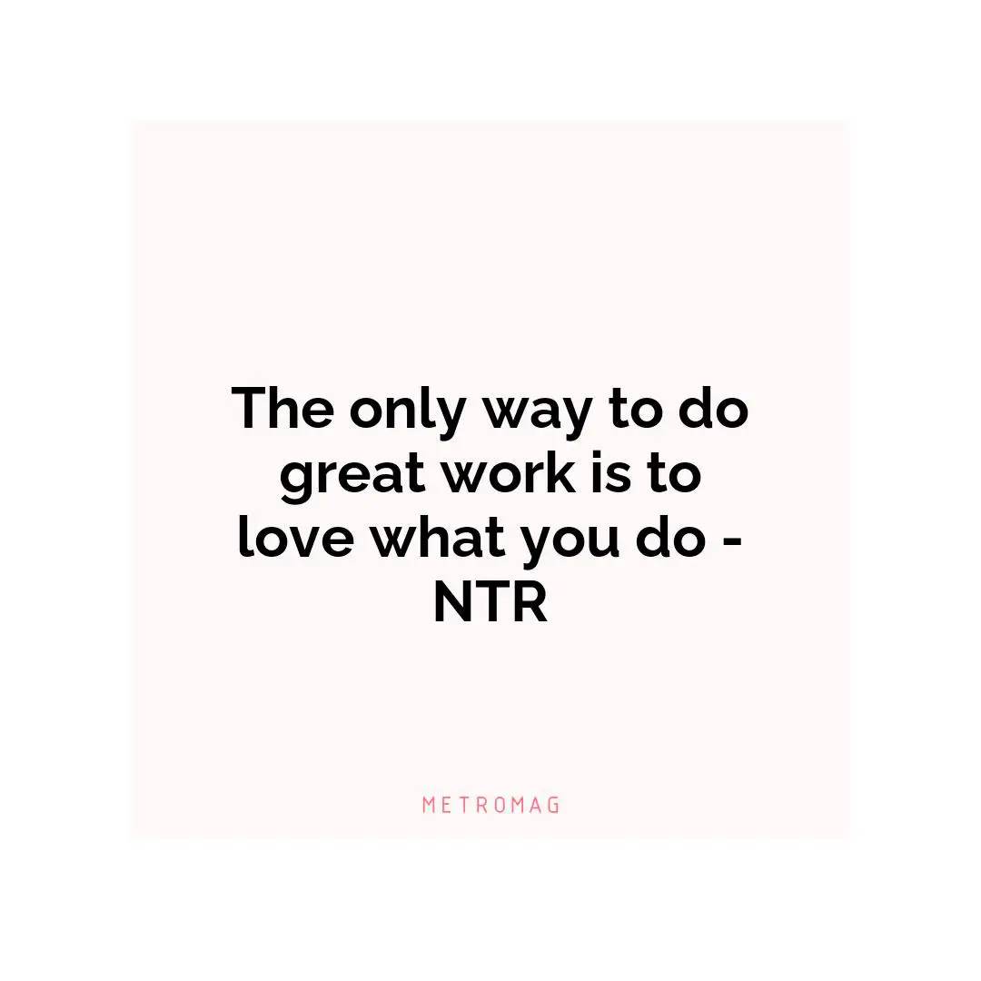 The only way to do great work is to love what you do - NTR