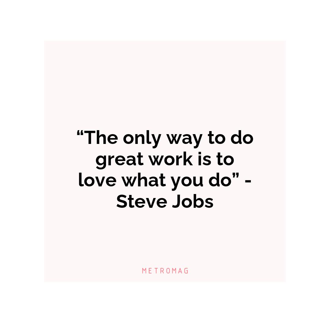 “The only way to do great work is to love what you do” - Steve Jobs