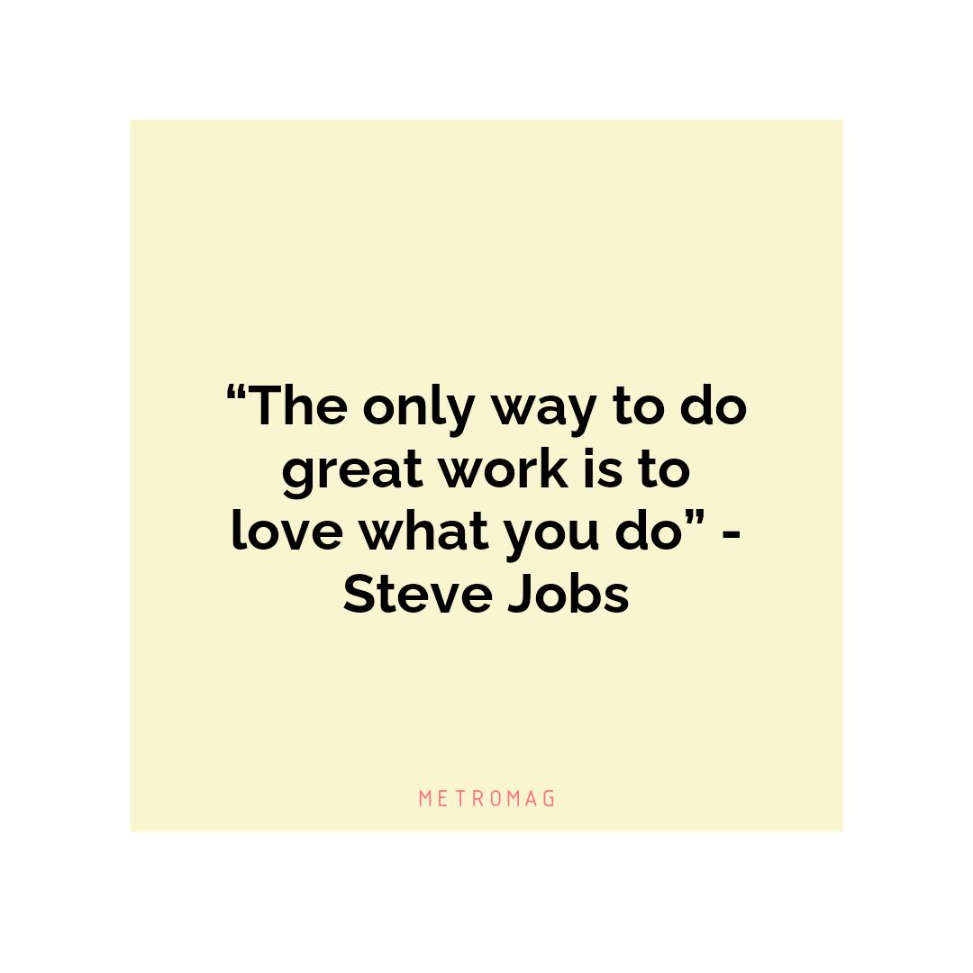 “The only way to do great work is to love what you do” - Steve Jobs