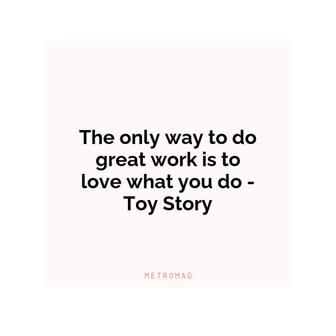 The only way to do great work is to love what you do - Toy Story