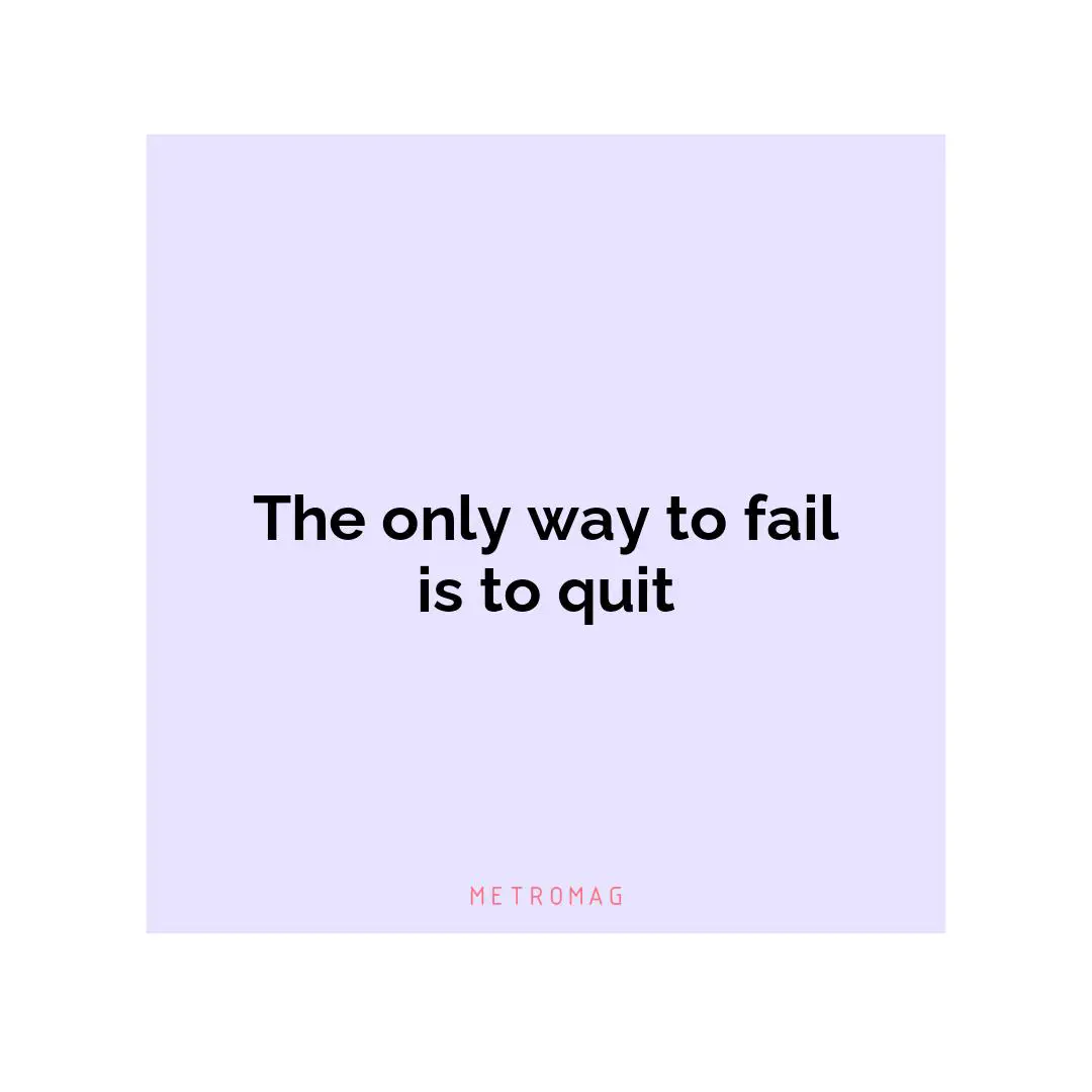 The only way to fail is to quit
