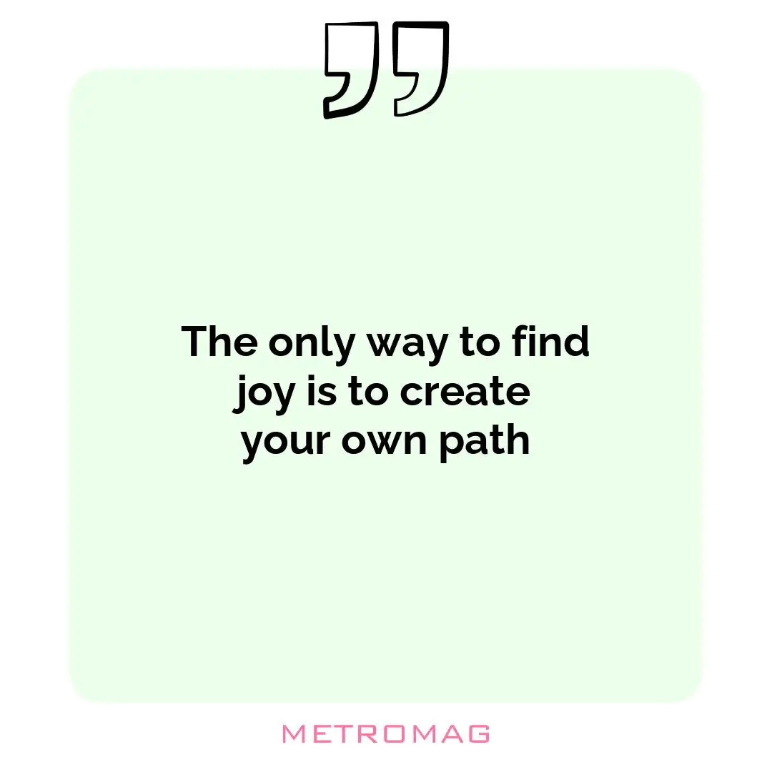 The only way to find joy is to create your own path