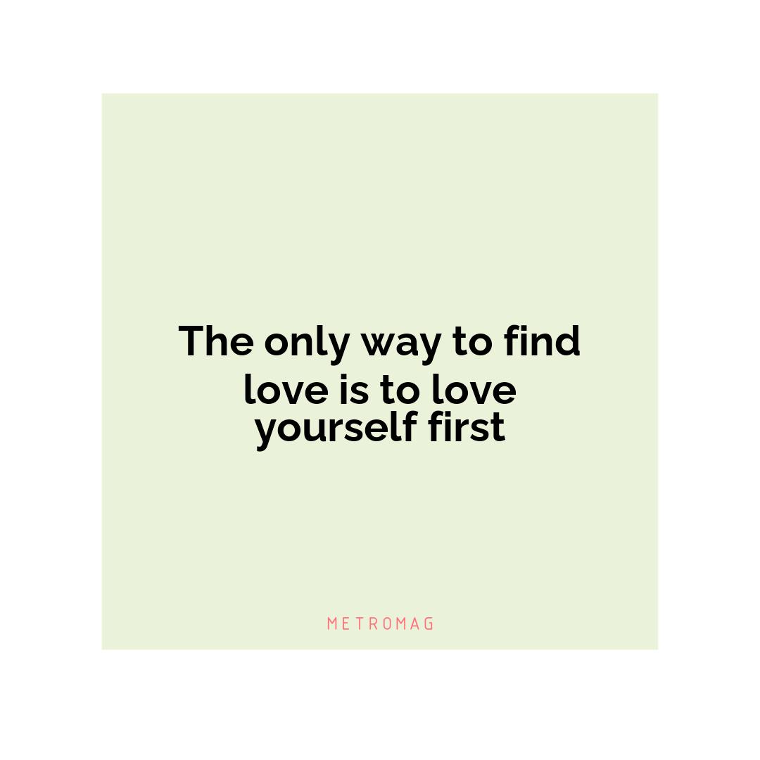 The only way to find love is to love yourself first