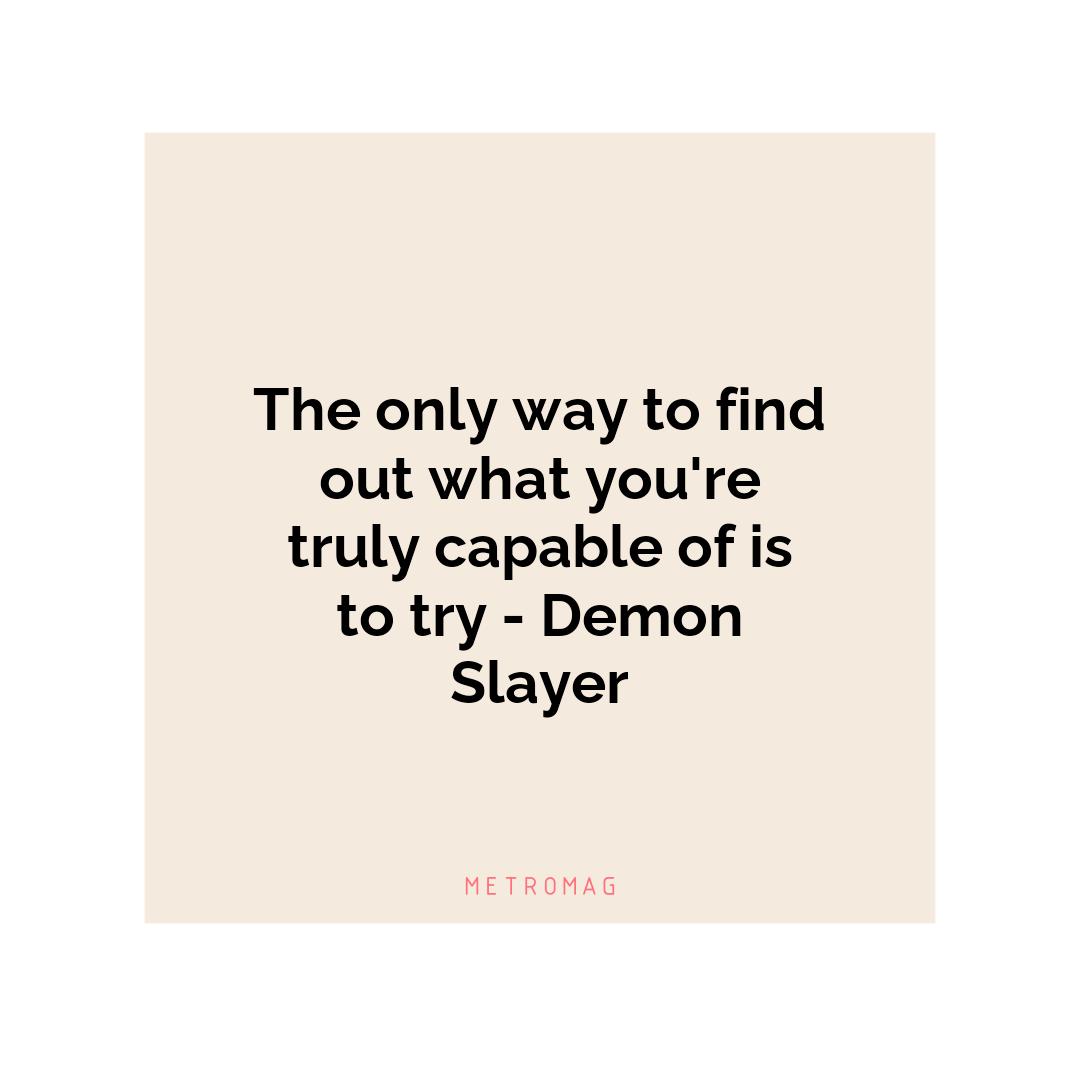 The only way to find out what you're truly capable of is to try - Demon Slayer