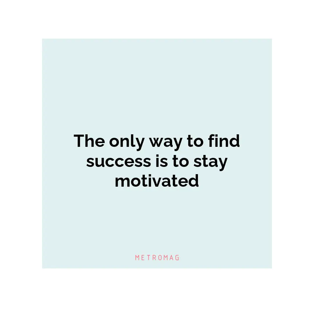 The only way to find success is to stay motivated