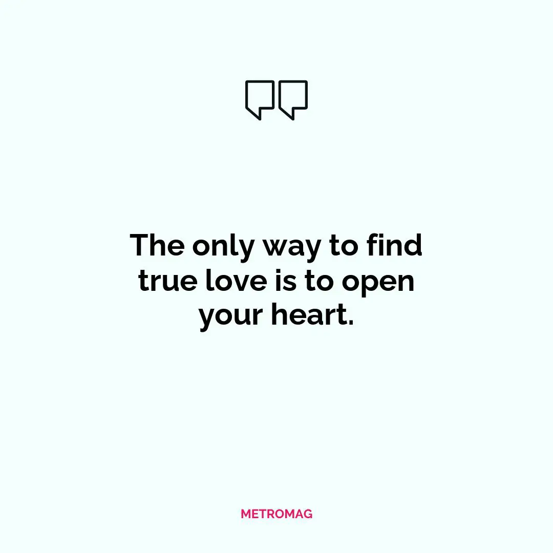 The only way to find true love is to open your heart.