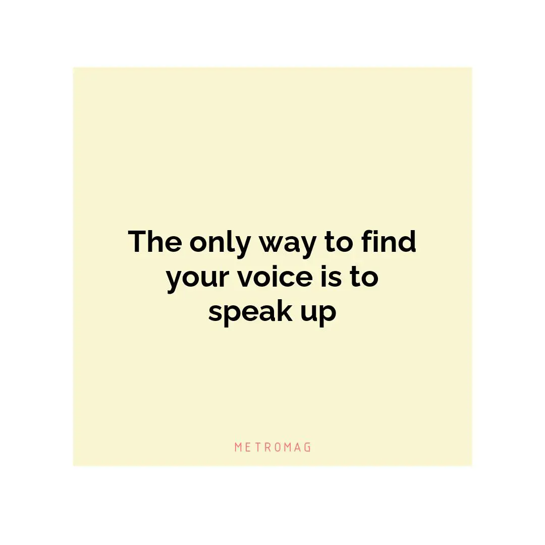 The only way to find your voice is to speak up